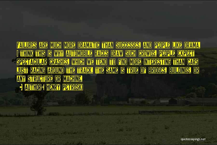 Henry Petroski Quotes: Failures Are Much More Dramatic Than Successes, And People Like Drama. I Think This Is Why Automobile Races Draw Such