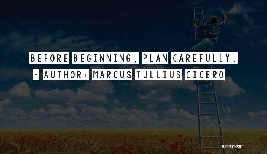 Marcus Tullius Cicero Quotes: Before Beginning, Plan Carefully.