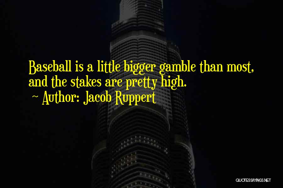 Jacob Ruppert Quotes: Baseball Is A Little Bigger Gamble Than Most, And The Stakes Are Pretty High.