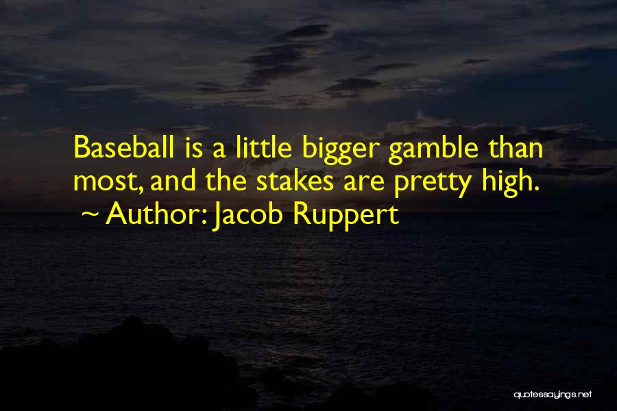Jacob Ruppert Quotes: Baseball Is A Little Bigger Gamble Than Most, And The Stakes Are Pretty High.