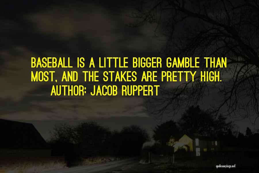 Jacob Ruppert Quotes: Baseball Is A Little Bigger Gamble Than Most, And The Stakes Are Pretty High.