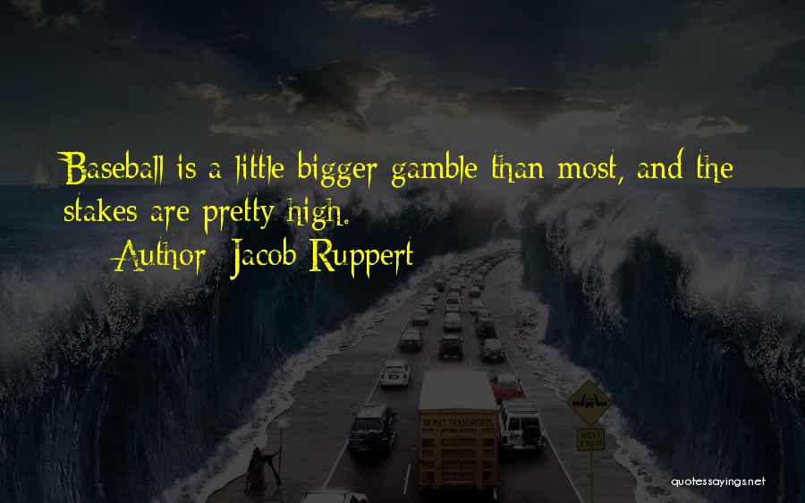 Jacob Ruppert Quotes: Baseball Is A Little Bigger Gamble Than Most, And The Stakes Are Pretty High.