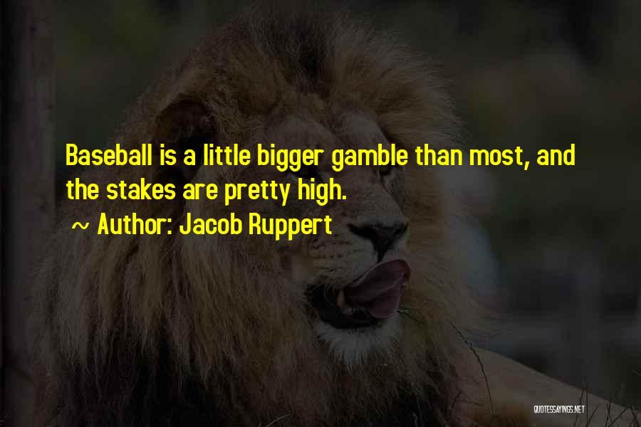 Jacob Ruppert Quotes: Baseball Is A Little Bigger Gamble Than Most, And The Stakes Are Pretty High.