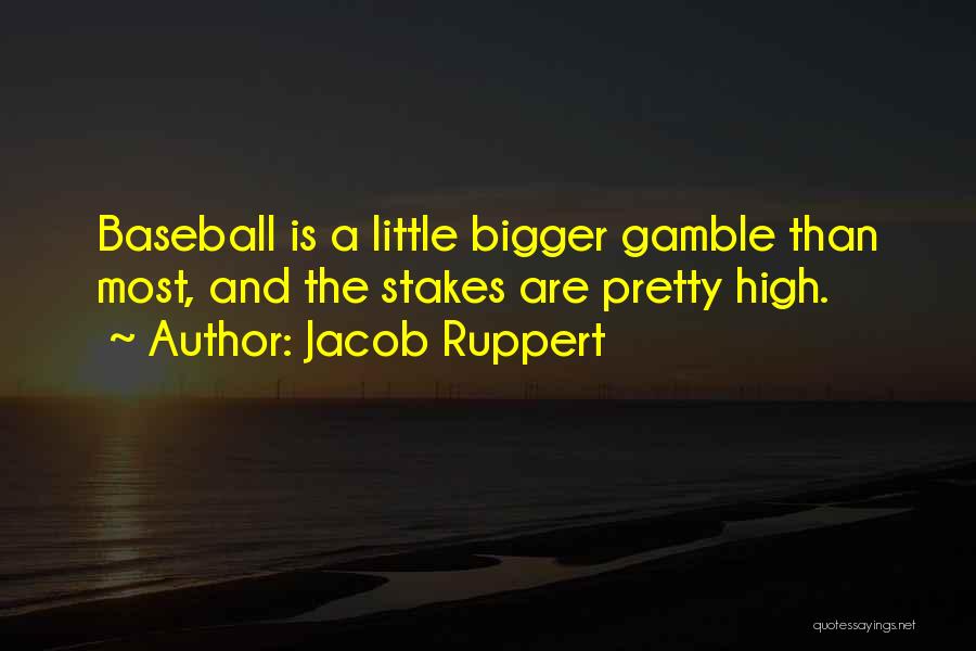 Jacob Ruppert Quotes: Baseball Is A Little Bigger Gamble Than Most, And The Stakes Are Pretty High.