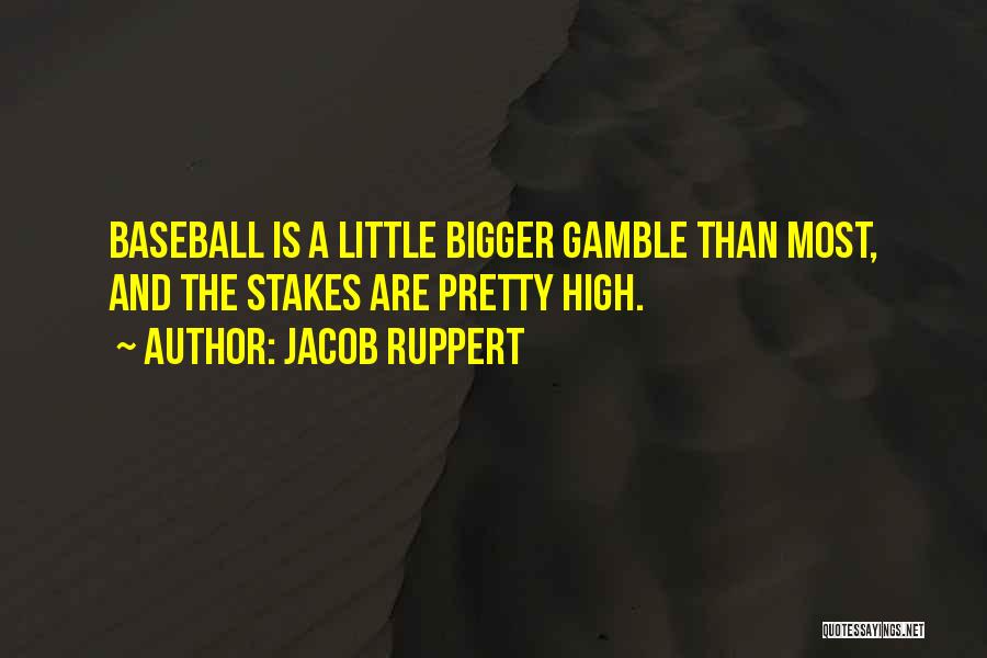 Jacob Ruppert Quotes: Baseball Is A Little Bigger Gamble Than Most, And The Stakes Are Pretty High.