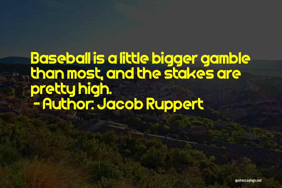 Jacob Ruppert Quotes: Baseball Is A Little Bigger Gamble Than Most, And The Stakes Are Pretty High.