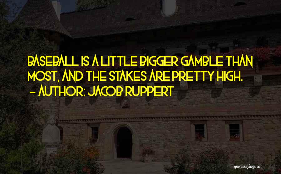 Jacob Ruppert Quotes: Baseball Is A Little Bigger Gamble Than Most, And The Stakes Are Pretty High.