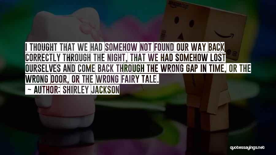 Shirley Jackson Quotes: I Thought That We Had Somehow Not Found Our Way Back Correctly Through The Night, That We Had Somehow Lost