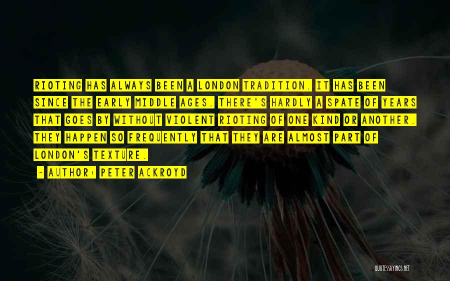 Peter Ackroyd Quotes: Rioting Has Always Been A London Tradition. It Has Been Since The Early Middle Ages. There's Hardly A Spate Of