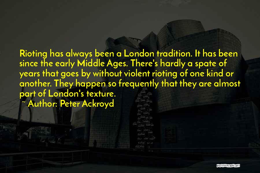 Peter Ackroyd Quotes: Rioting Has Always Been A London Tradition. It Has Been Since The Early Middle Ages. There's Hardly A Spate Of