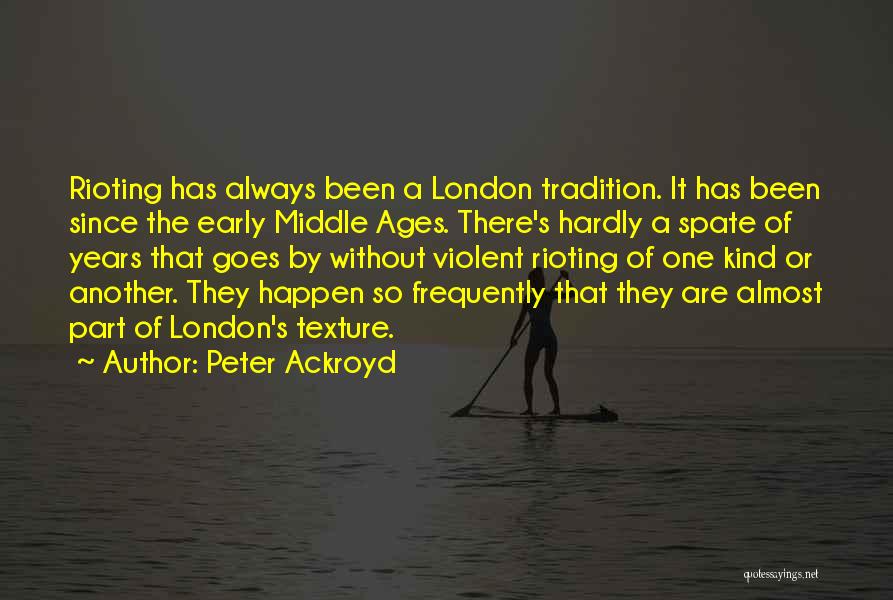 Peter Ackroyd Quotes: Rioting Has Always Been A London Tradition. It Has Been Since The Early Middle Ages. There's Hardly A Spate Of