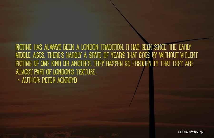 Peter Ackroyd Quotes: Rioting Has Always Been A London Tradition. It Has Been Since The Early Middle Ages. There's Hardly A Spate Of