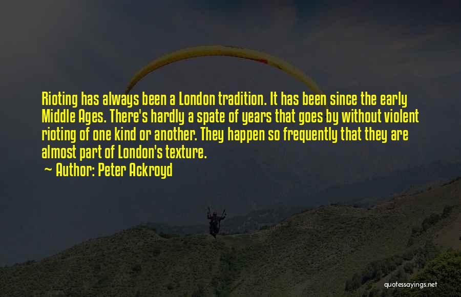 Peter Ackroyd Quotes: Rioting Has Always Been A London Tradition. It Has Been Since The Early Middle Ages. There's Hardly A Spate Of