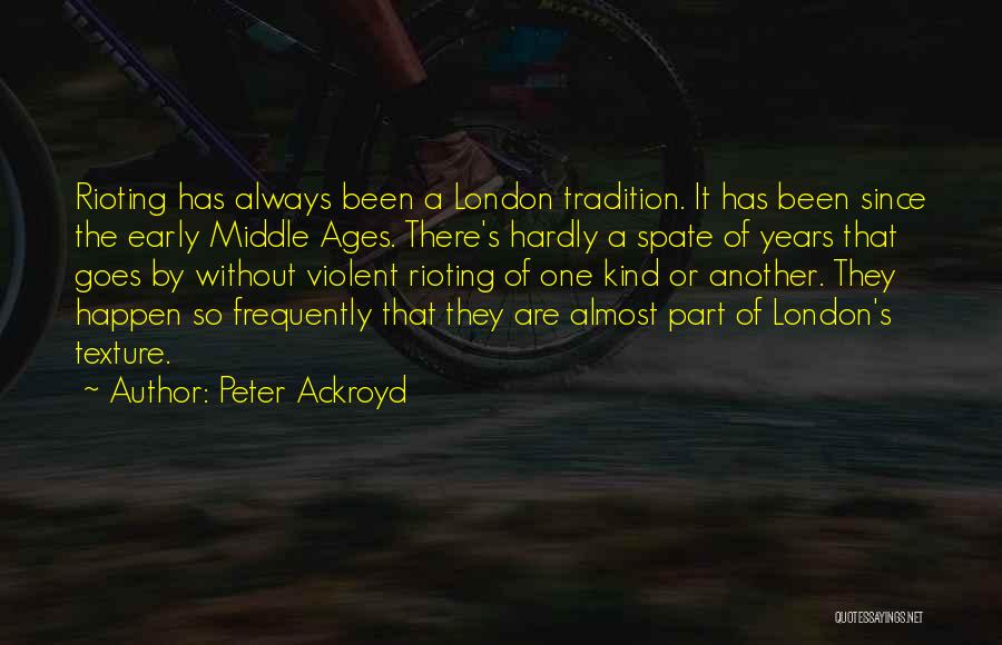 Peter Ackroyd Quotes: Rioting Has Always Been A London Tradition. It Has Been Since The Early Middle Ages. There's Hardly A Spate Of