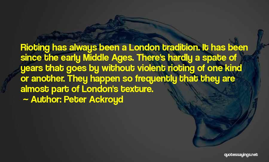 Peter Ackroyd Quotes: Rioting Has Always Been A London Tradition. It Has Been Since The Early Middle Ages. There's Hardly A Spate Of