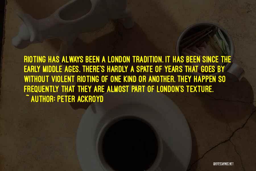 Peter Ackroyd Quotes: Rioting Has Always Been A London Tradition. It Has Been Since The Early Middle Ages. There's Hardly A Spate Of