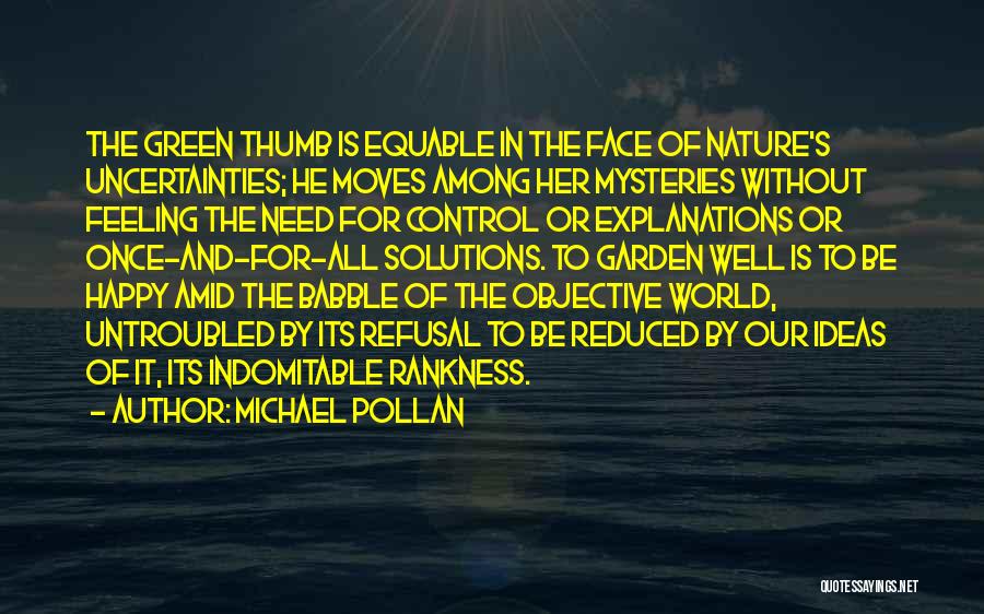 Michael Pollan Quotes: The Green Thumb Is Equable In The Face Of Nature's Uncertainties; He Moves Among Her Mysteries Without Feeling The Need