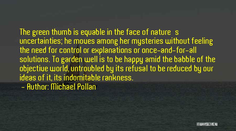 Michael Pollan Quotes: The Green Thumb Is Equable In The Face Of Nature's Uncertainties; He Moves Among Her Mysteries Without Feeling The Need