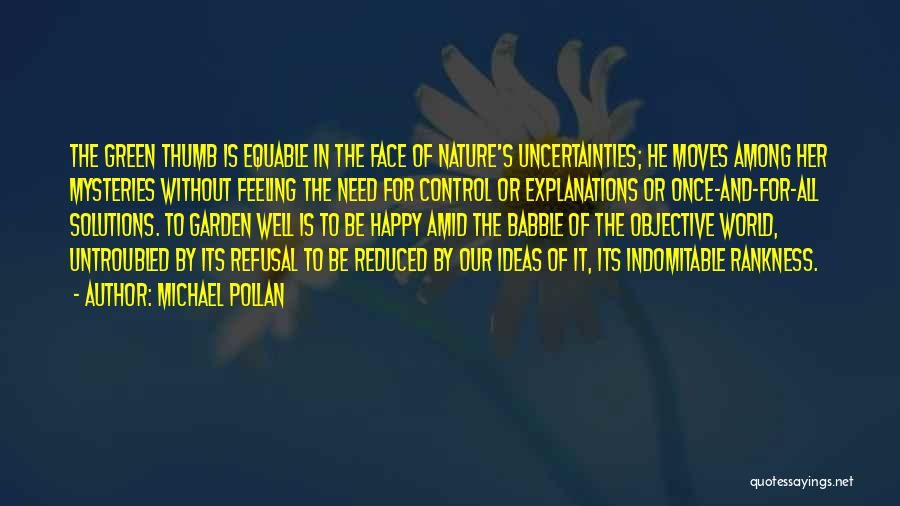 Michael Pollan Quotes: The Green Thumb Is Equable In The Face Of Nature's Uncertainties; He Moves Among Her Mysteries Without Feeling The Need