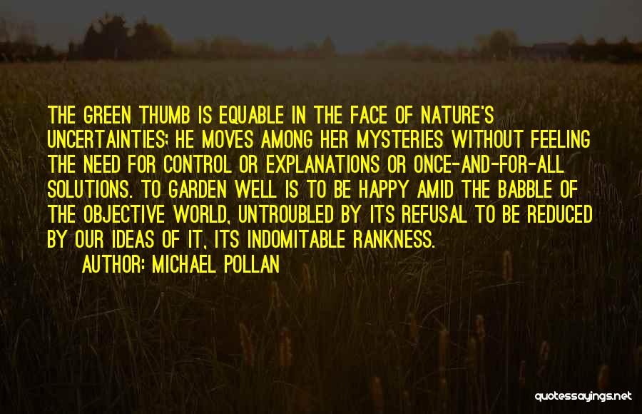 Michael Pollan Quotes: The Green Thumb Is Equable In The Face Of Nature's Uncertainties; He Moves Among Her Mysteries Without Feeling The Need