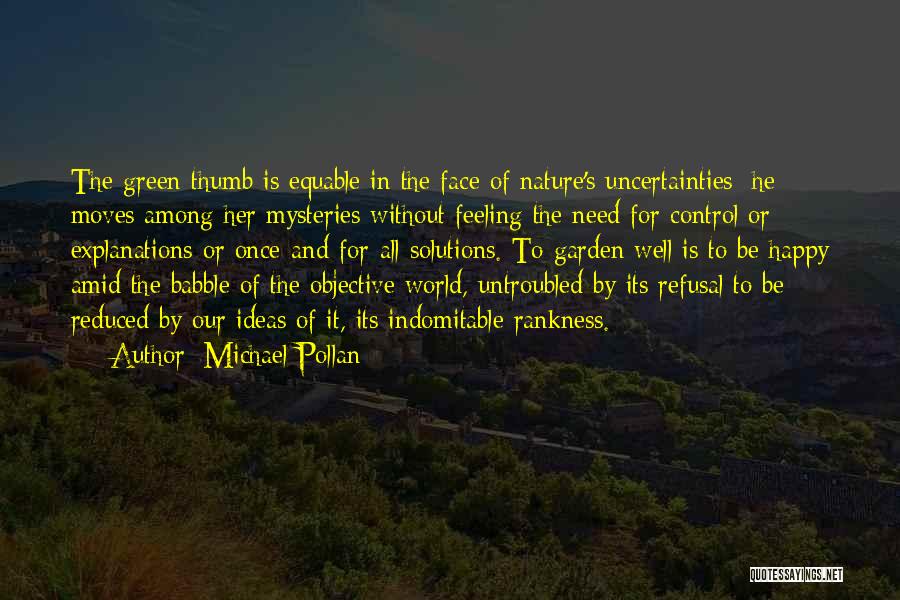 Michael Pollan Quotes: The Green Thumb Is Equable In The Face Of Nature's Uncertainties; He Moves Among Her Mysteries Without Feeling The Need