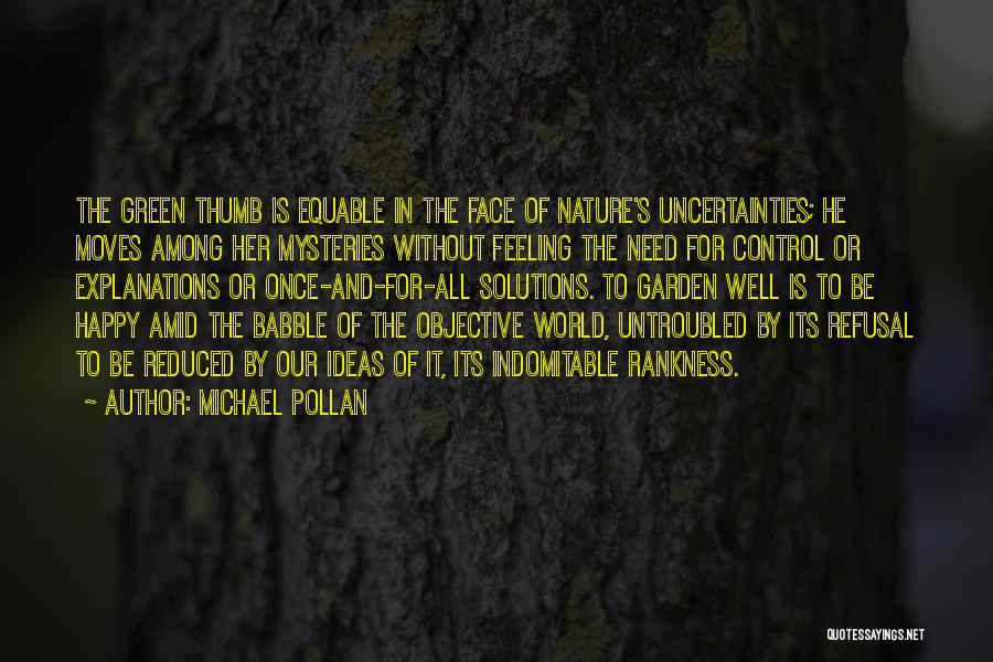 Michael Pollan Quotes: The Green Thumb Is Equable In The Face Of Nature's Uncertainties; He Moves Among Her Mysteries Without Feeling The Need