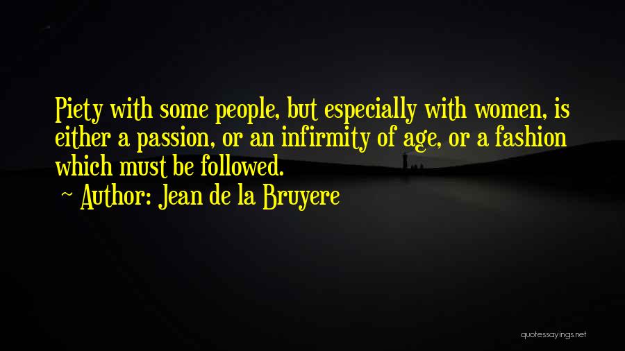 Jean De La Bruyere Quotes: Piety With Some People, But Especially With Women, Is Either A Passion, Or An Infirmity Of Age, Or A Fashion