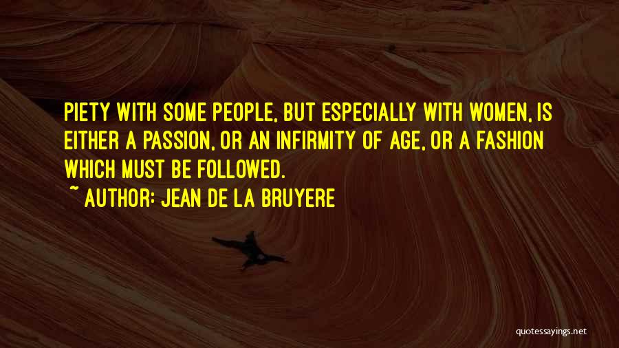 Jean De La Bruyere Quotes: Piety With Some People, But Especially With Women, Is Either A Passion, Or An Infirmity Of Age, Or A Fashion