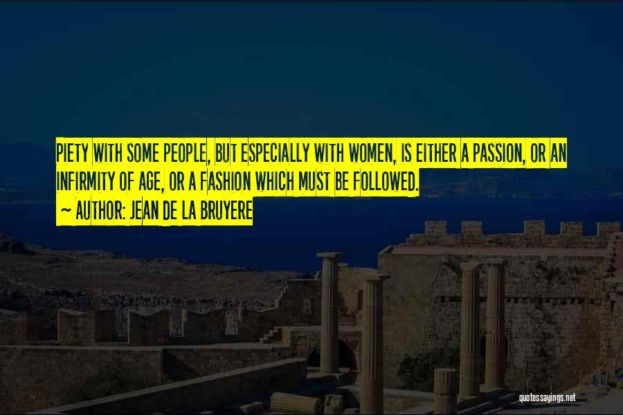 Jean De La Bruyere Quotes: Piety With Some People, But Especially With Women, Is Either A Passion, Or An Infirmity Of Age, Or A Fashion