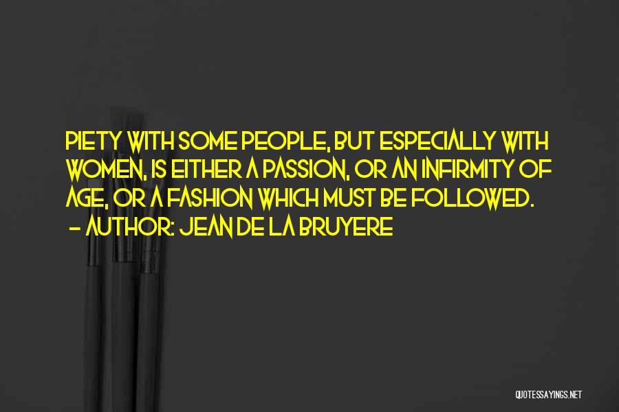 Jean De La Bruyere Quotes: Piety With Some People, But Especially With Women, Is Either A Passion, Or An Infirmity Of Age, Or A Fashion