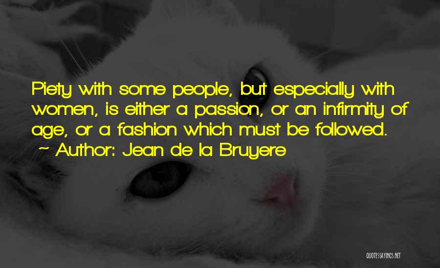 Jean De La Bruyere Quotes: Piety With Some People, But Especially With Women, Is Either A Passion, Or An Infirmity Of Age, Or A Fashion