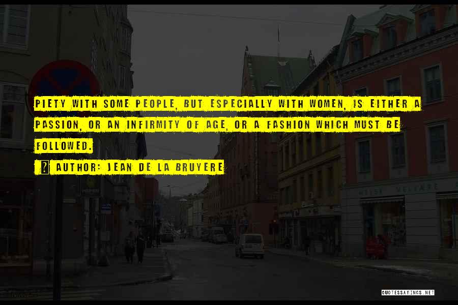 Jean De La Bruyere Quotes: Piety With Some People, But Especially With Women, Is Either A Passion, Or An Infirmity Of Age, Or A Fashion