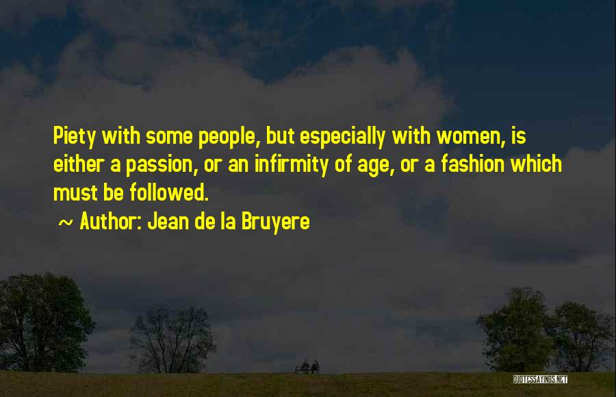 Jean De La Bruyere Quotes: Piety With Some People, But Especially With Women, Is Either A Passion, Or An Infirmity Of Age, Or A Fashion