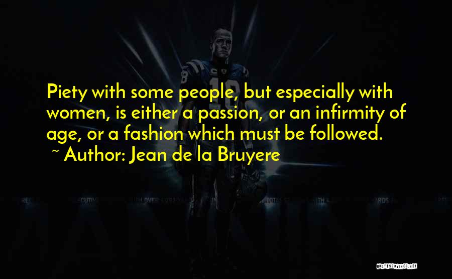 Jean De La Bruyere Quotes: Piety With Some People, But Especially With Women, Is Either A Passion, Or An Infirmity Of Age, Or A Fashion