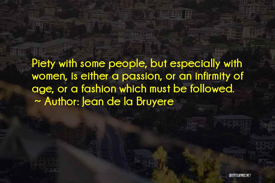 Jean De La Bruyere Quotes: Piety With Some People, But Especially With Women, Is Either A Passion, Or An Infirmity Of Age, Or A Fashion