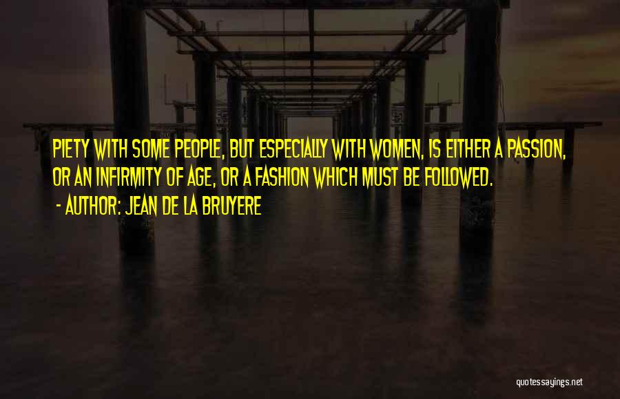 Jean De La Bruyere Quotes: Piety With Some People, But Especially With Women, Is Either A Passion, Or An Infirmity Of Age, Or A Fashion