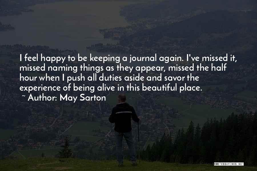May Sarton Quotes: I Feel Happy To Be Keeping A Journal Again. I've Missed It, Missed Naming Things As They Appear, Missed The