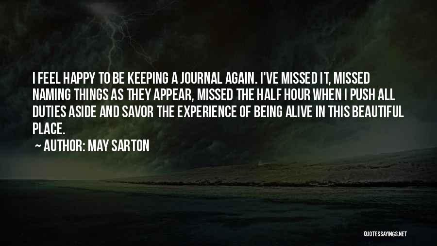 May Sarton Quotes: I Feel Happy To Be Keeping A Journal Again. I've Missed It, Missed Naming Things As They Appear, Missed The