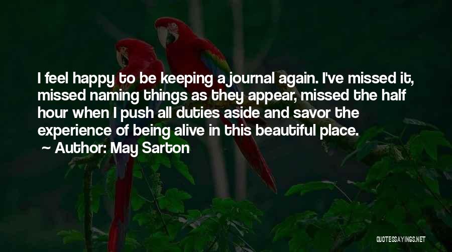 May Sarton Quotes: I Feel Happy To Be Keeping A Journal Again. I've Missed It, Missed Naming Things As They Appear, Missed The