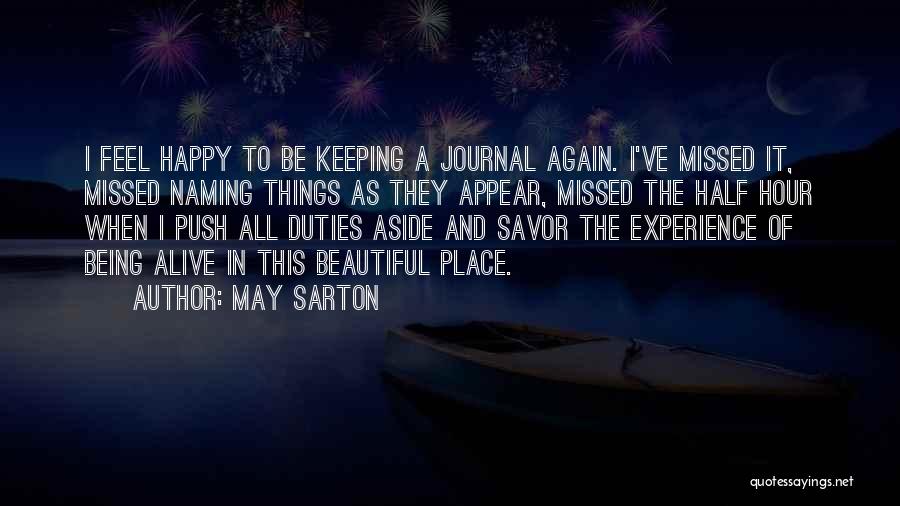 May Sarton Quotes: I Feel Happy To Be Keeping A Journal Again. I've Missed It, Missed Naming Things As They Appear, Missed The