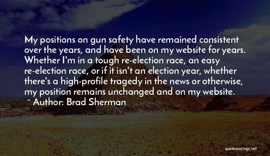 Brad Sherman Quotes: My Positions On Gun Safety Have Remained Consistent Over The Years, And Have Been On My Website For Years. Whether