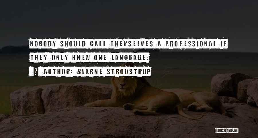 Bjarne Stroustrup Quotes: Nobody Should Call Themselves A Professional If They Only Knew One Language.