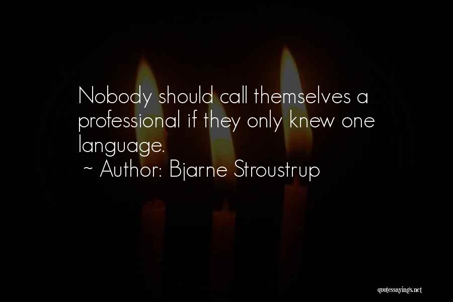 Bjarne Stroustrup Quotes: Nobody Should Call Themselves A Professional If They Only Knew One Language.