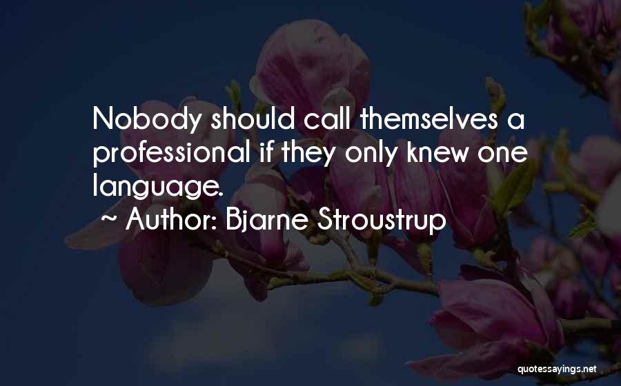 Bjarne Stroustrup Quotes: Nobody Should Call Themselves A Professional If They Only Knew One Language.