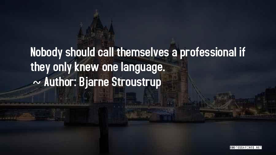 Bjarne Stroustrup Quotes: Nobody Should Call Themselves A Professional If They Only Knew One Language.