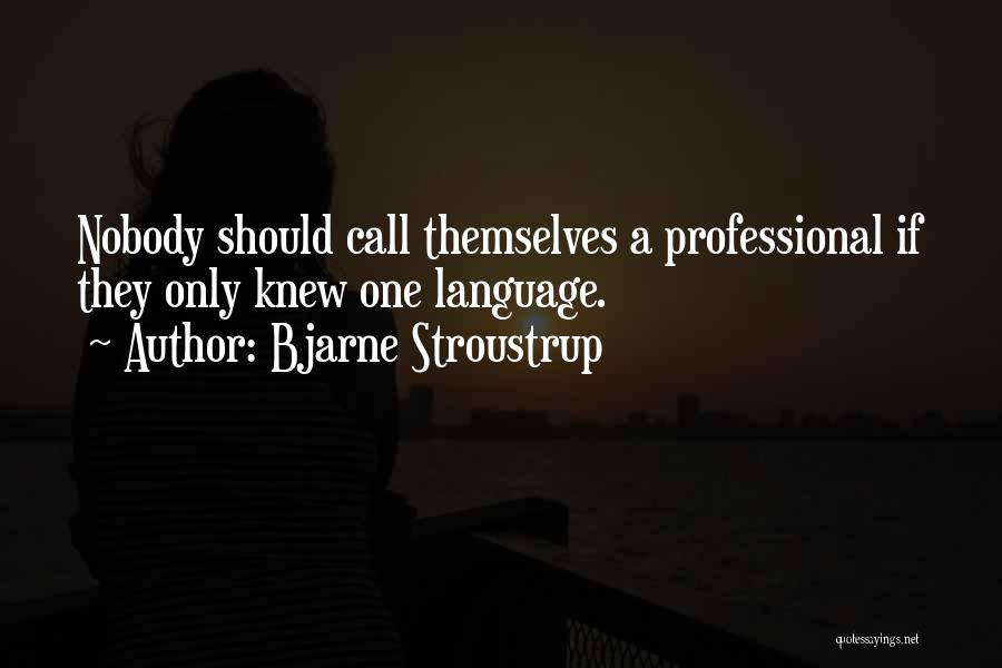 Bjarne Stroustrup Quotes: Nobody Should Call Themselves A Professional If They Only Knew One Language.