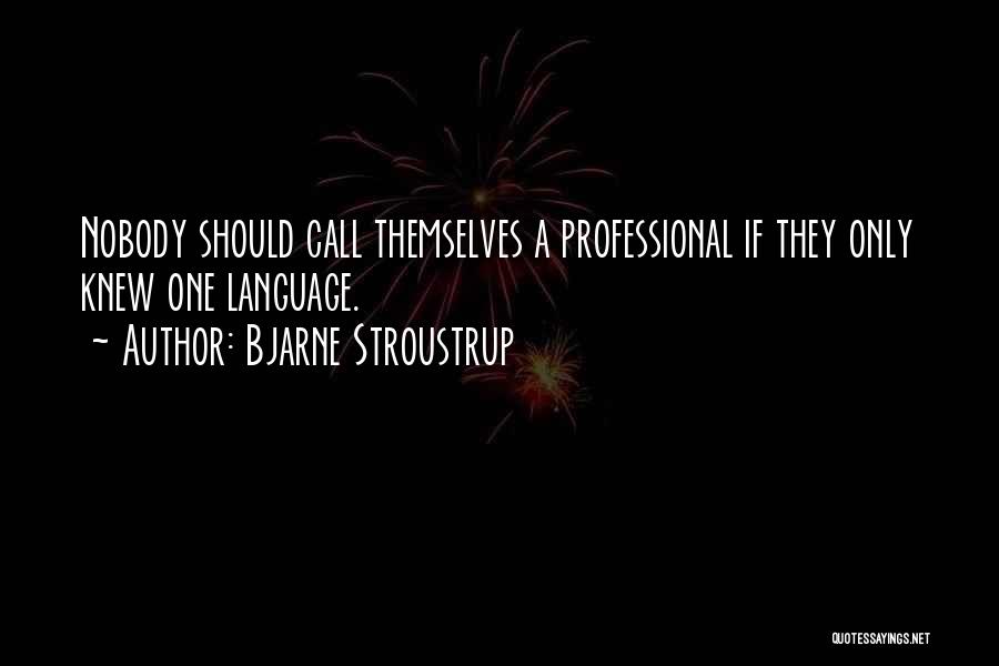 Bjarne Stroustrup Quotes: Nobody Should Call Themselves A Professional If They Only Knew One Language.