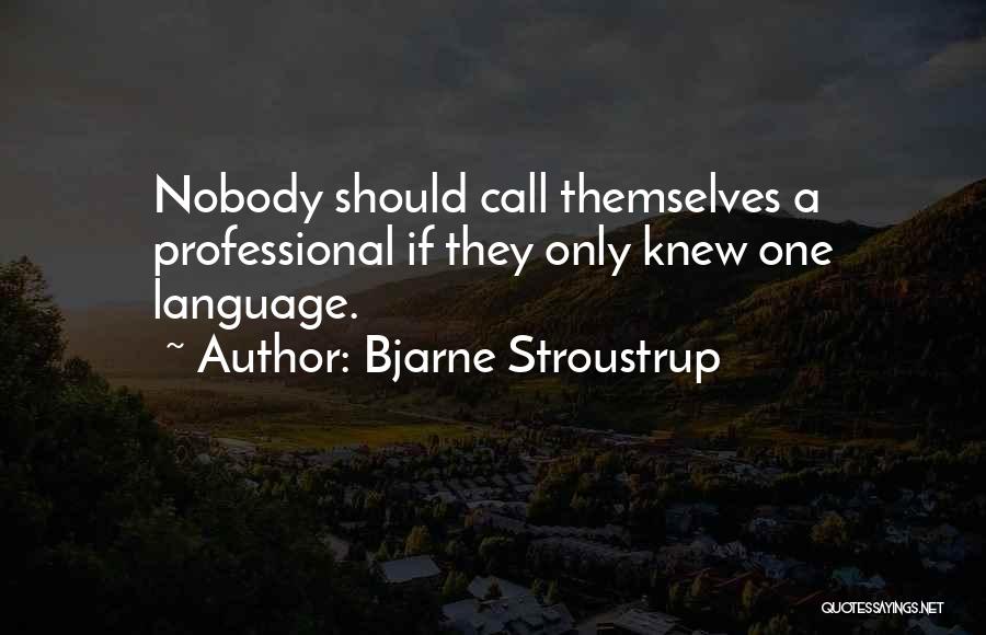 Bjarne Stroustrup Quotes: Nobody Should Call Themselves A Professional If They Only Knew One Language.