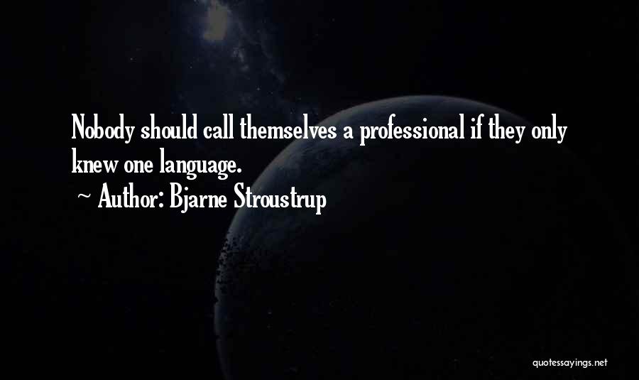 Bjarne Stroustrup Quotes: Nobody Should Call Themselves A Professional If They Only Knew One Language.