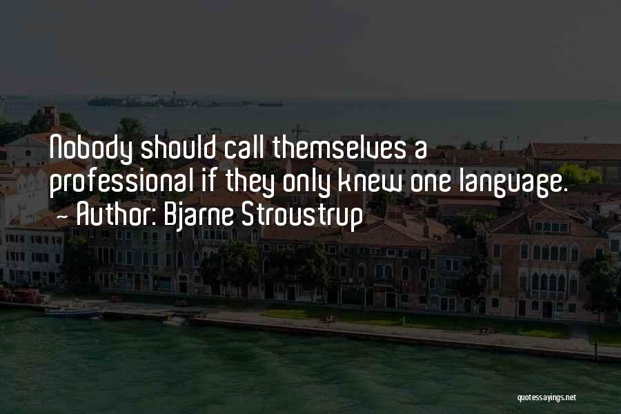 Bjarne Stroustrup Quotes: Nobody Should Call Themselves A Professional If They Only Knew One Language.